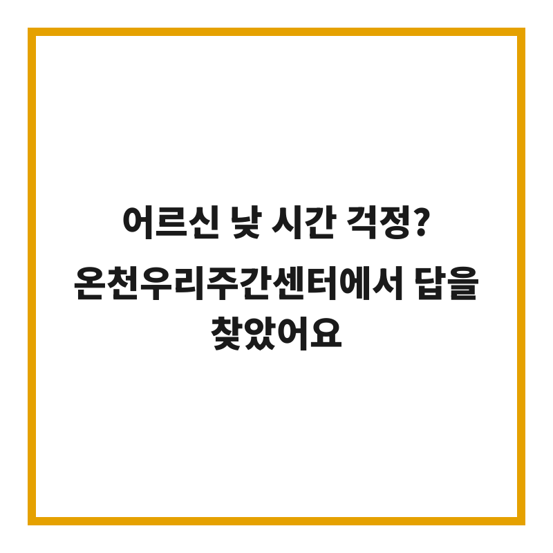 어르신 낮 시간 걱정? 온천우리주간센터에서 답을 찾았어요