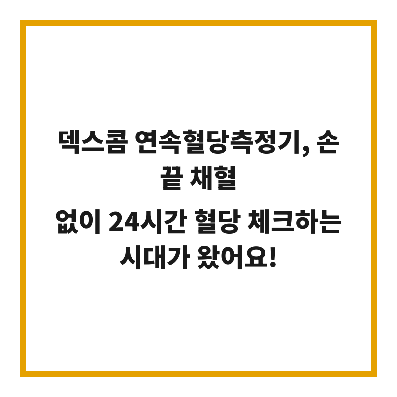 덱스콤 연속혈당측정기, 손끝 채혈 없이 24시간 혈당 체크하는 시대가 왔어요!