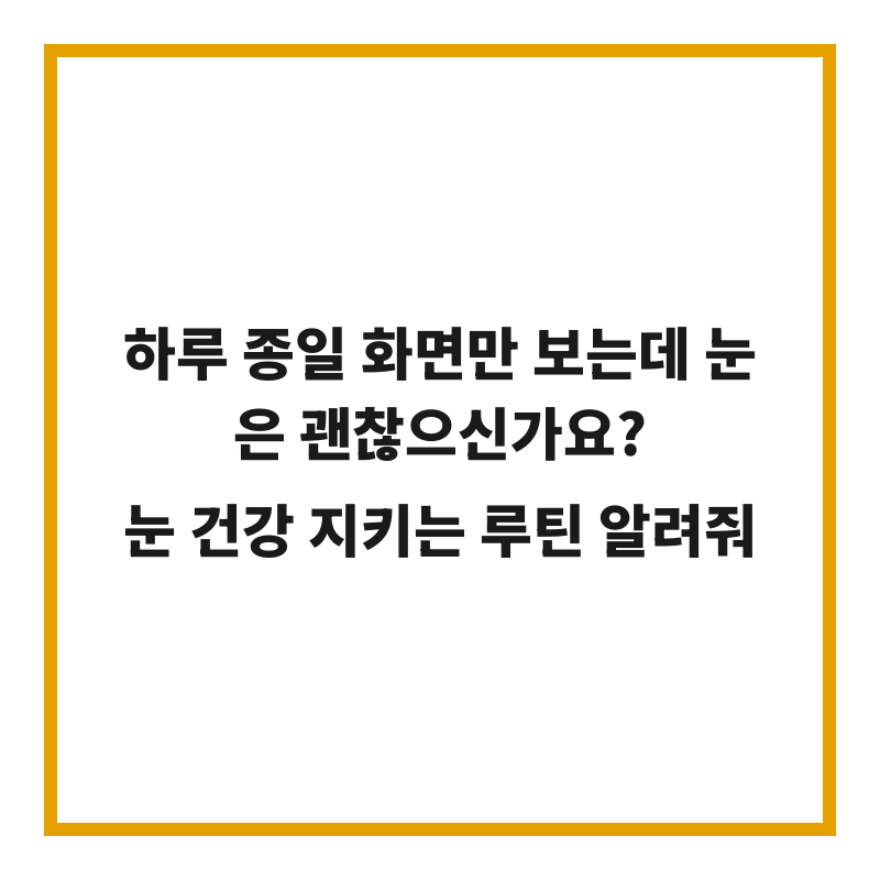 하루 종일 화면만 보는데 눈은 괜찮으신가요? 눈 건강 지키는 루틴 알려줘